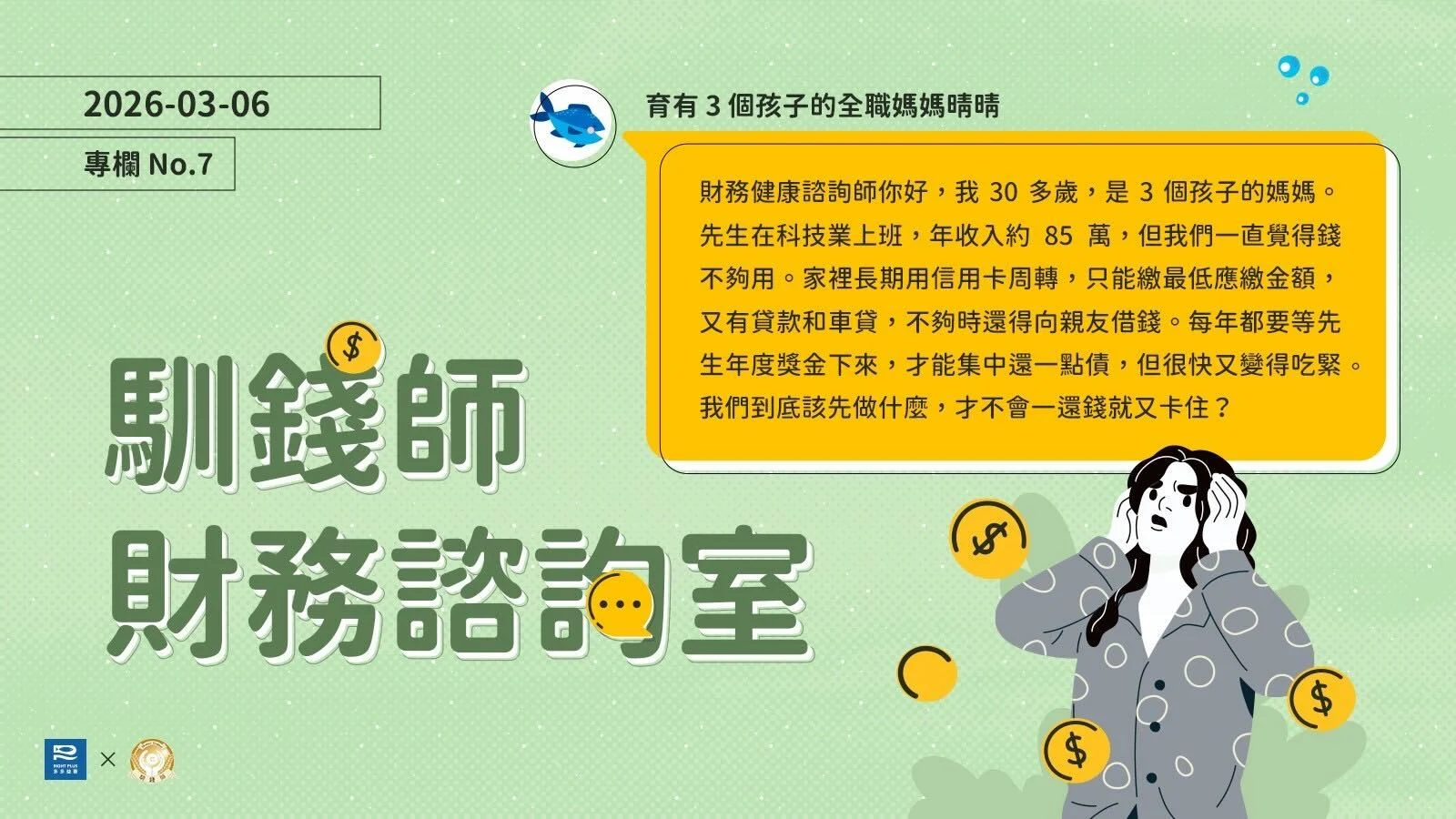 我是 3 個孩子的媽媽。先生在科技業上班，年收入約 85 萬，但我們一直覺得錢不夠用。家裡長期用信用卡周轉，不夠時還得向親友借錢。每年都要等先生年度獎金下來，才能集中還一點債，但很快又變得吃緊。我們到底該先做什麼，才不會一還錢就又卡住？